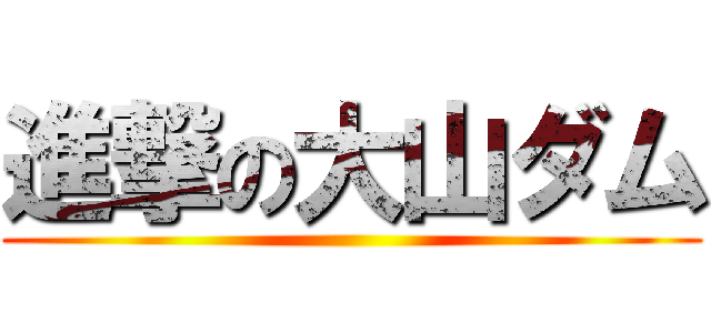 進撃の大山ダム ()