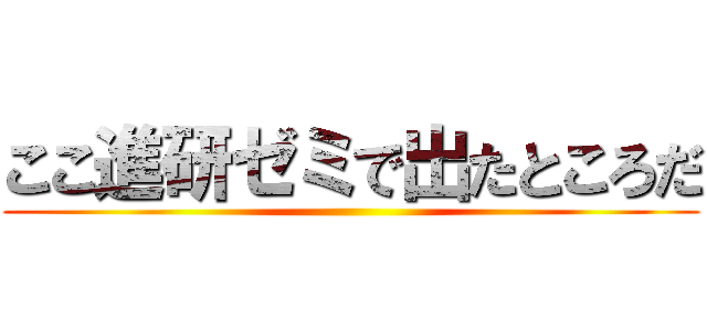 ここ進研ゼミで出たところだ ()