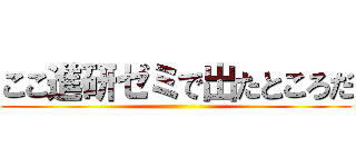 ここ進研ゼミで出たところだ ()