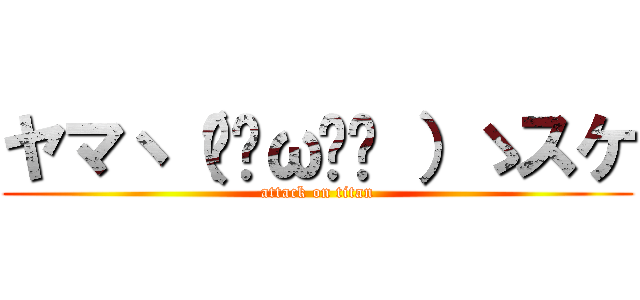 ヤマヽ（•̀ω•́ ）ゝスケ (attack on titan)