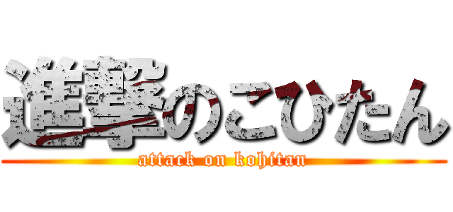 進撃のこひたん (attack on kohitan)