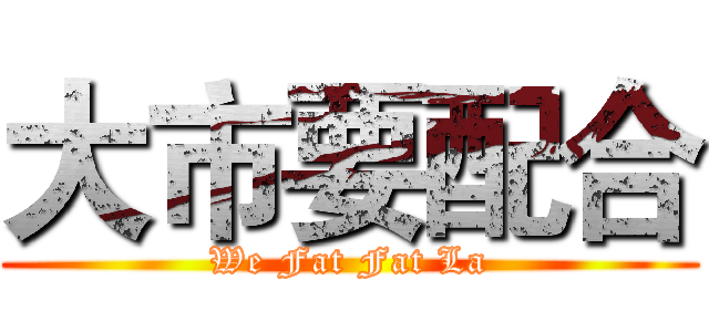 大市要配合 (We Fat Fat La)