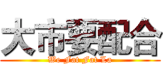 大市要配合 (We Fat Fat La)
