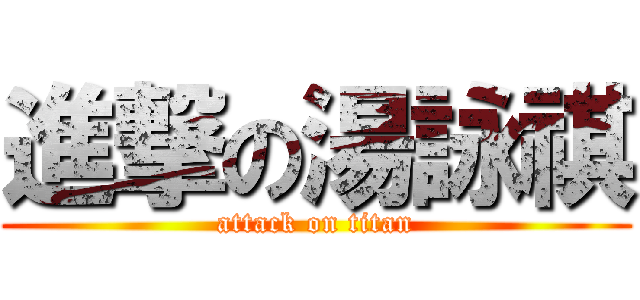 進撃の湯詠祺 (attack on titan)
