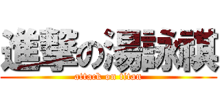 進撃の湯詠祺 (attack on titan)