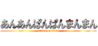 あんあんぱんぱんまんまん (attack on titan)