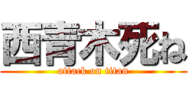 西青木死ね (attack on titan)