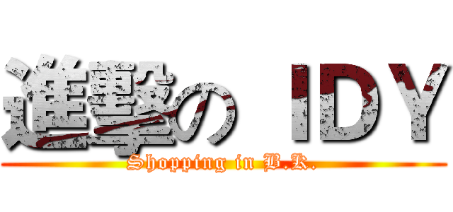 進擊の ＩＤＹ (Shopping in B.K.)