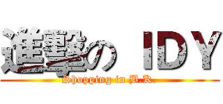 進擊の ＩＤＹ (Shopping in B.K.)