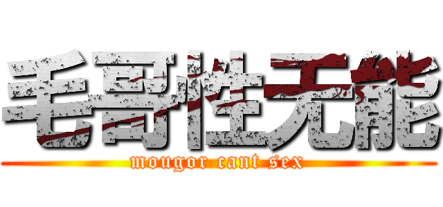 毛哥性无能 (mougor cant sex)