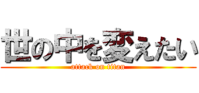 世の中を変えたい (attack on titan)