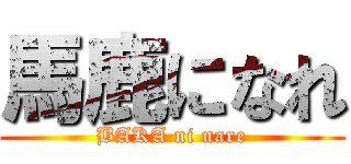 馬鹿になれ (BAKA ni nare)