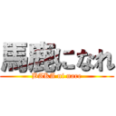 馬鹿になれ (BAKA ni nare)