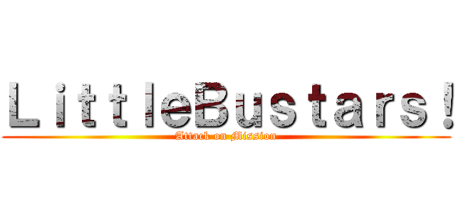 ＬｉｔｔｌｅＢｕｓｔａｒｓ！ (Attack on Mission)