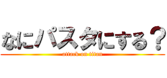 なにパスタにする？ (attack on titan)