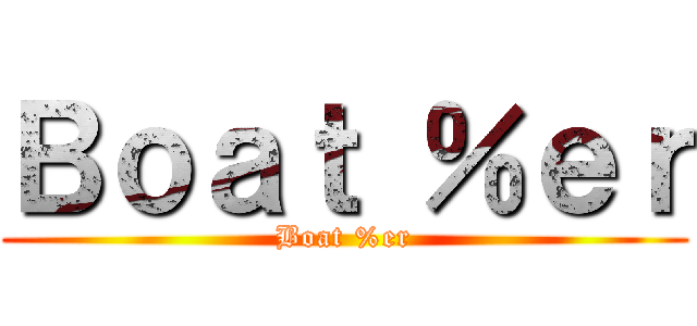 Ｂｏａｔ ％ｅｒ (Boat %er)