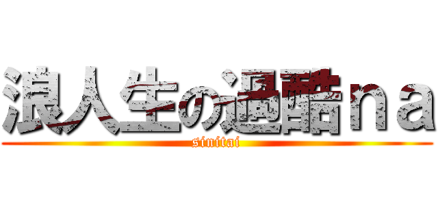 浪人生の過酷ｎａ (sinitai)