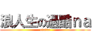 浪人生の過酷ｎａ (sinitai)