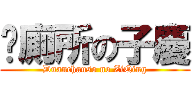 卡廁所の子慶 (Duanchauso no ZiQing)