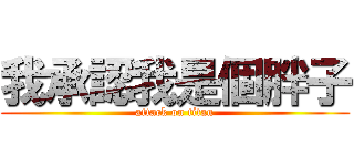 我承認我是個胖子 (attack on titan)
