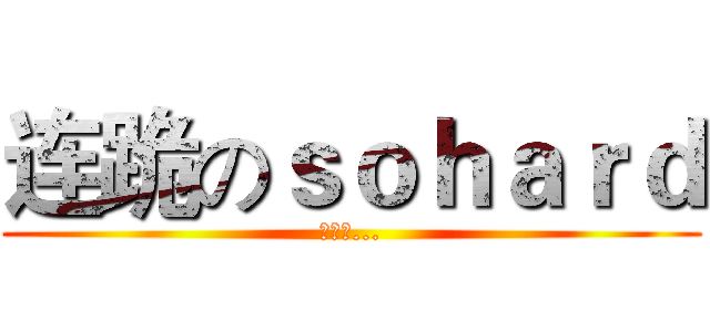 连跪のｓｏｈａｒｄ (解散吧...)