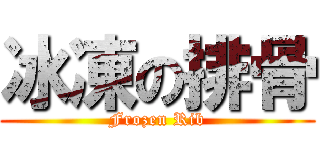 冰凍の排骨 (Frozen Rib)