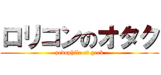 ロリコンのオタク (pedophile of geek)