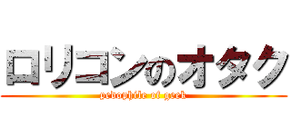 ロリコンのオタク (pedophile of geek)