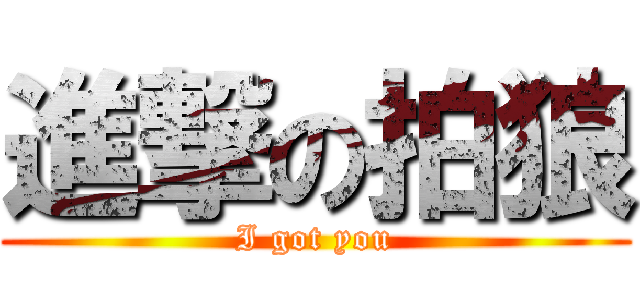 進撃の拍狼 (I got you)