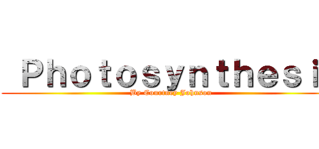  Ｐｈｏｔｏｓｙｎｔｈｅｓｉｓ (By Courtney Johnson)