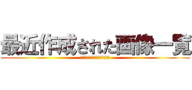 最近作成された画像一覧 (進撃の巨人ロゴジェネレーター)