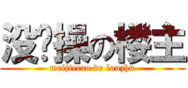 没节操の楼主 (meijiecao de louzhu)