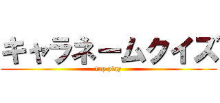 キャラネームクイズ (tap play)