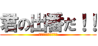君の出番だ！！ (今しかできない挑戦！)