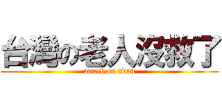 台灣の老人沒救了 (attack on titan)