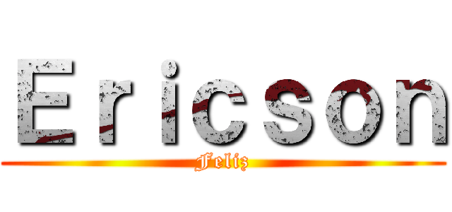 Ｅｒｉｃｓｏｎ (Feliz)