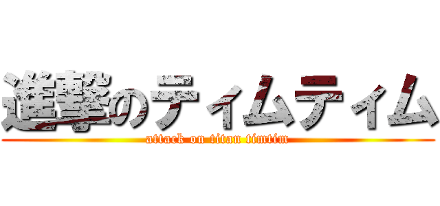進撃のティムティム (attack on titan timtim)
