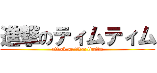 進撃のティムティム (attack on titan timtim)