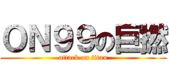 ＯＮ９９の巨撚 (attack on titan)