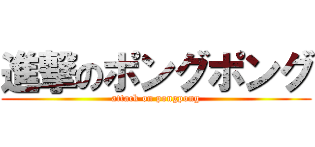 進撃のポングポング (attack on pongpong)