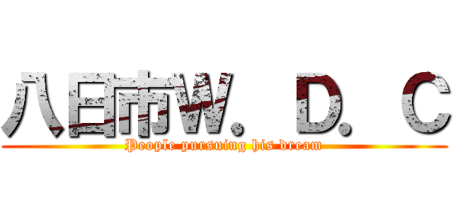 八日市Ｗ．Ｄ．Ｃ (People pursuing his dream)