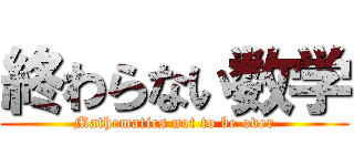 終わらない数学 (Mathematics not to be over)