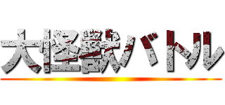 大怪獣バトル ()