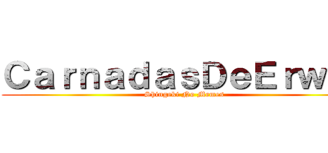 ＣａｒｎａｄａｓＤｅＥｒｗｉｎ (Shingeki No Memes)