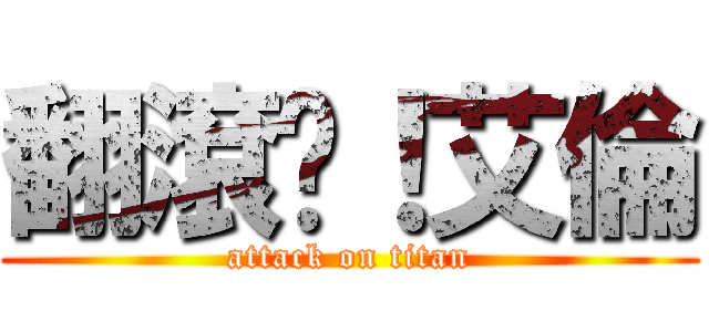 翻滾吧！艾倫 (attack on titan)