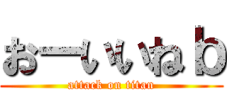 おーいいねｂ (attack on titan)