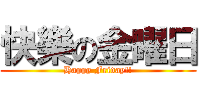 快樂の金曜日 (Happy Friday!!)