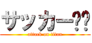 サッカー⚽️ (attack on titan)