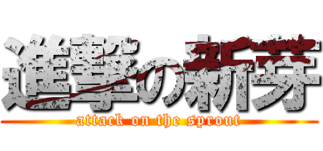 進撃の新芽 (attack on the sprout)