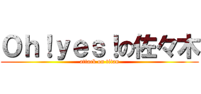 Ｏｈ！ｙｅｓ！の佐々木 (attack on titan)